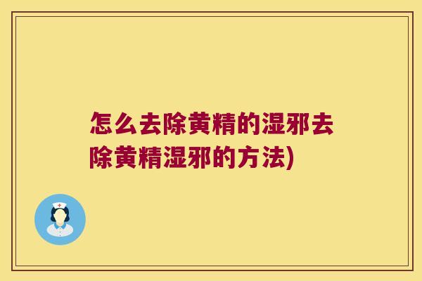 怎么去除黄精的湿邪去除黄精湿邪的方法) 怎么去除黄精的湿邪去除黄精湿邪的方法)