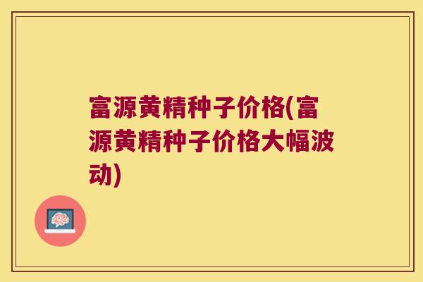 富源黄精种子价格(富源黄精种子价格大幅波动) 富源黄精种子价格(富源黄精种子价格大幅波动)