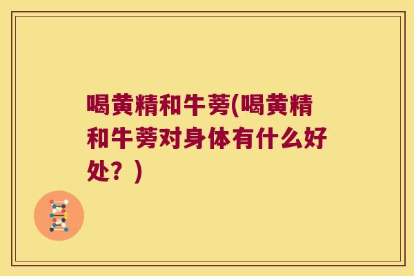 喝黄精和牛蒡(喝黄精和牛蒡对身体有什么好处?) 喝黄精和牛蒡(喝黄精和牛蒡对身体有什么好处?)