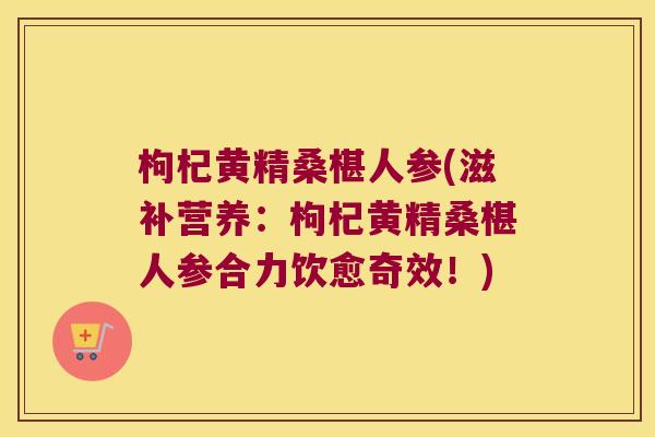 枸杞黄精桑椹人参(滋补营养：枸杞黄精桑椹人参合力饮愈奇效！)