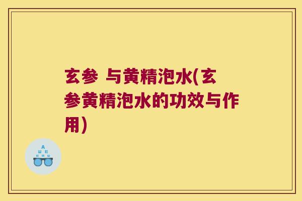 玄参 与黄精泡水(玄参黄精泡水的功效与作用)