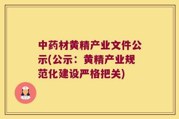材黄精产业文件公示(公示:黄精产业规范化建设严格把关) 材黄精产业文件公示(公示:黄精产业规范化建设严格把关)