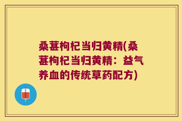 桑葚枸杞当归黄精(桑葚枸杞当归黄精:益气的传统草药配方) 桑葚枸杞当归黄精(桑葚枸杞当归黄精:益气的传统草药配方)