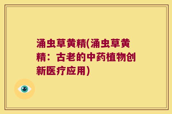 涌虫草黄精(涌虫草黄精：古老的植物创新医疗应用)