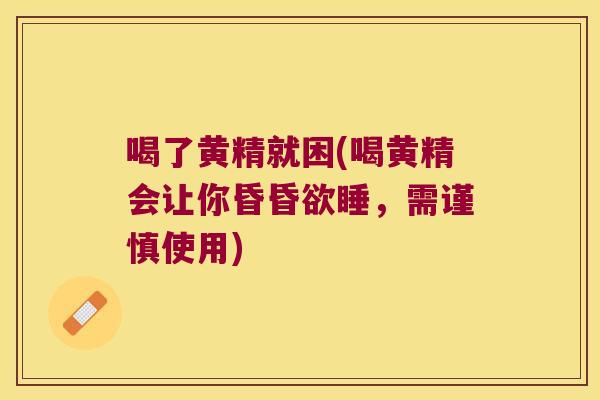 喝了黄精就困(喝黄精会让你昏昏欲睡，需谨慎使用)