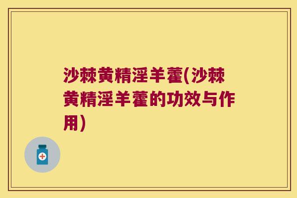 沙棘黄精淫羊藿(沙棘黄精淫羊藿的功效与作用) 沙棘黄精淫羊藿(沙棘黄精淫羊藿的功效与作用)