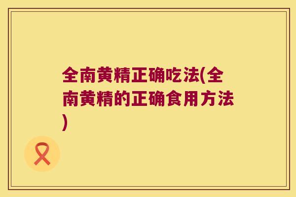 全南黄精正确吃法(全南黄精的正确食用方法)