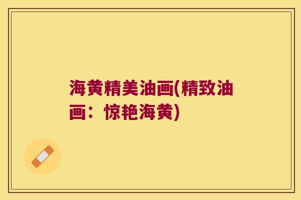 海黄精美油画(精致油画：惊艳海黄)