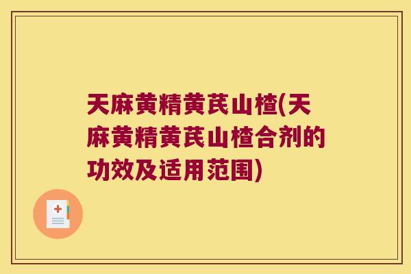 天麻黄精黄芪山楂(天麻黄精黄芪山楂合剂的功效及适用范围)