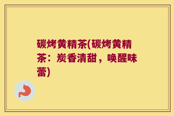 碳烤黄精茶(碳烤黄精茶:炭香清甜,唤醒味蕾) 碳烤黄精茶(碳烤黄精茶:炭香清甜,唤醒味蕾)
