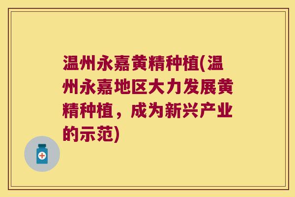 温州永嘉黄精种植(温州永嘉地区大力发展黄精种植，成为新兴产业的示范)