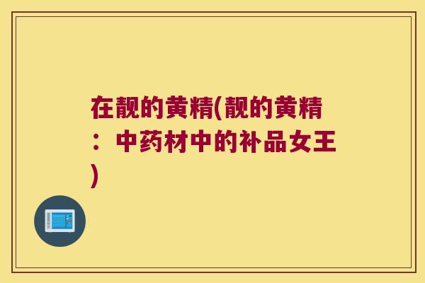 在靓的黄精(靓的黄精：材中的补品女王)