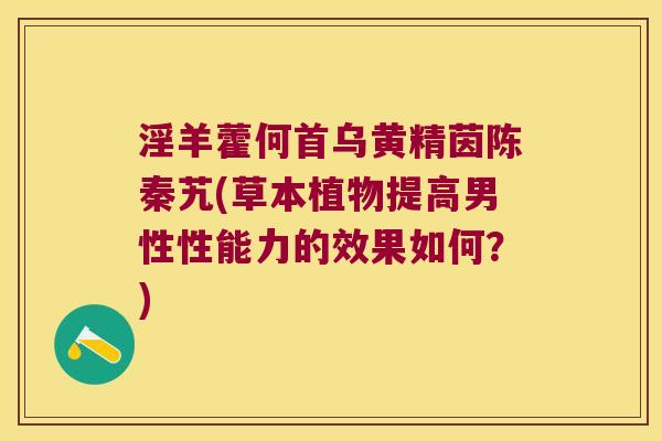 淫羊藿何首乌黄精茵陈秦艽(草本植物提高男性性能力的效果如何？)