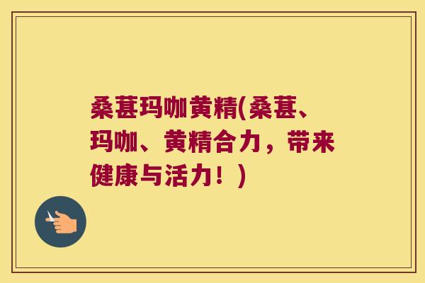 桑葚玛咖黄精(桑葚、玛咖、黄精合力，带来健康与活力！)