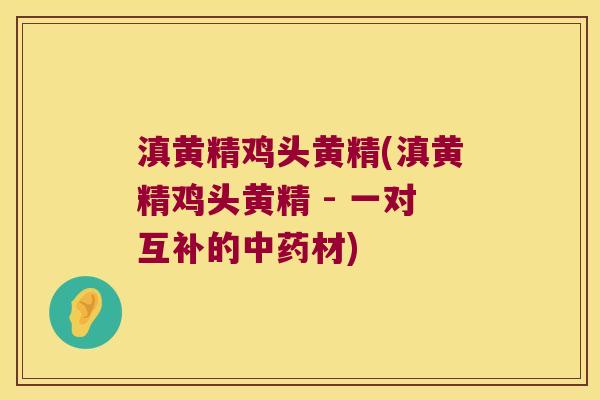 滇黄精鸡头黄精(滇黄精鸡头黄精 - 一对互补的材) 滇黄精鸡头黄精(滇黄精鸡头黄精 - 一对互补的材)