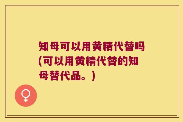 知母可以用黄精代替吗(可以用黄精代替的知母替代品。)