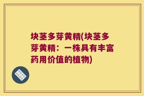 块茎多芽黄精(块茎多芽黄精：一株具有丰富药用价值的植物)