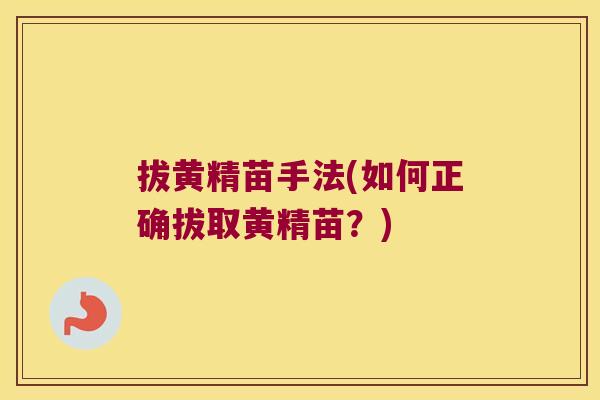 拔黄精苗手法(如何正确拔取黄精苗？)