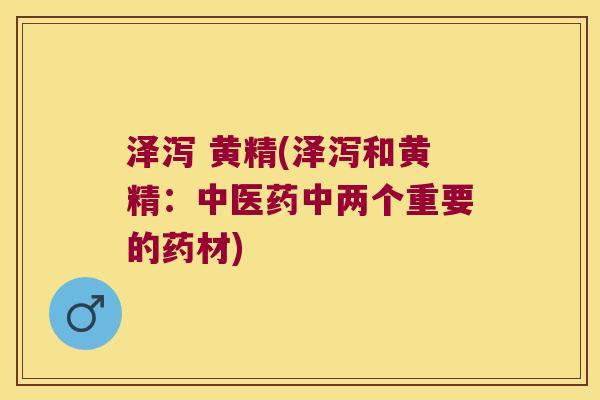 泽泻 黄精(泽泻和黄精：中医药中两个重要的药材)