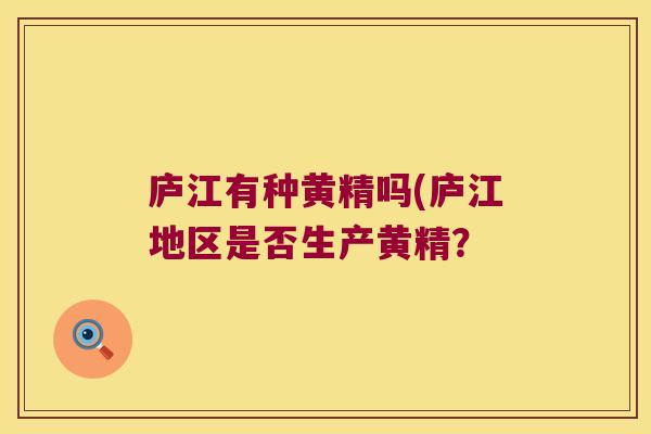 庐江有种黄精吗(庐江地区是否生产黄精? 庐江有种黄精吗(庐江地区是否生产黄精?