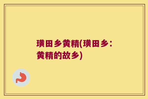 璜田乡黄精(璜田乡：黄精的故乡)