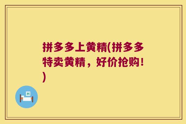 拼多多上黄精(拼多多特卖黄精，好价抢购！)
