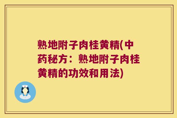 熟地附子肉桂黄精(秘方：熟地附子肉桂黄精的功效和用法)
