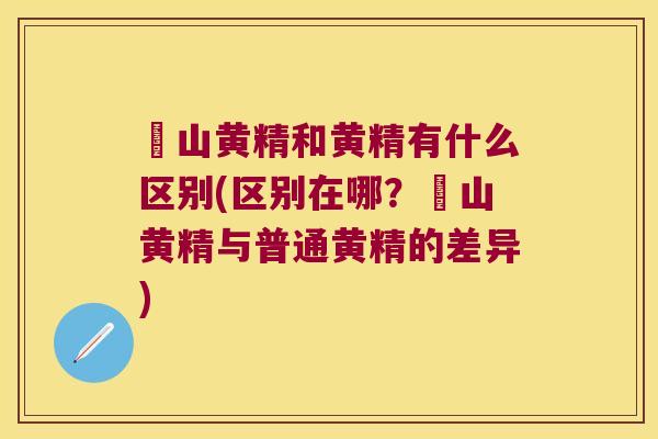 矷山黄精和黄精有什么区别(区别在哪?矷山黄精与普通黄精的差异) 矷山黄精和黄精有什么区别(区别在哪?矷山黄精与普通黄精的差异)