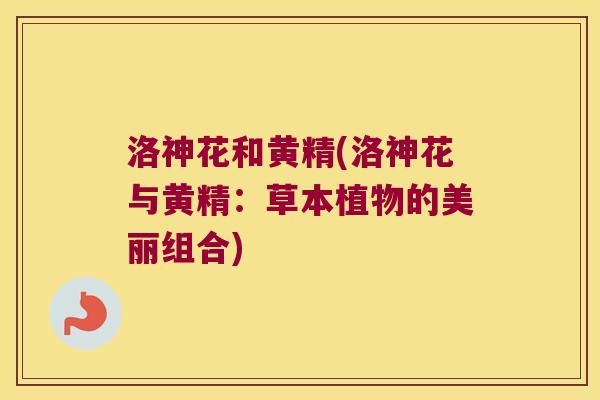 洛神花和黄精(洛神花与黄精:草本植物的美丽组合) 洛神花和黄精(洛神花与黄精:草本植物的美丽组合)