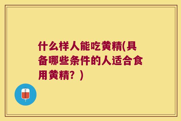 什么样人能吃黄精(具备哪些条件的人适合食用黄精?) 什么样人能吃黄精(具备哪些条件的人适合食用黄精?)