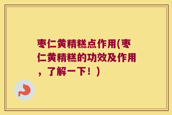 枣仁黄精糕点作用(枣仁黄精糕的功效及作用,了解一下!) 枣仁黄精糕点作用(枣仁黄精糕的功效及作用,了解一下!)