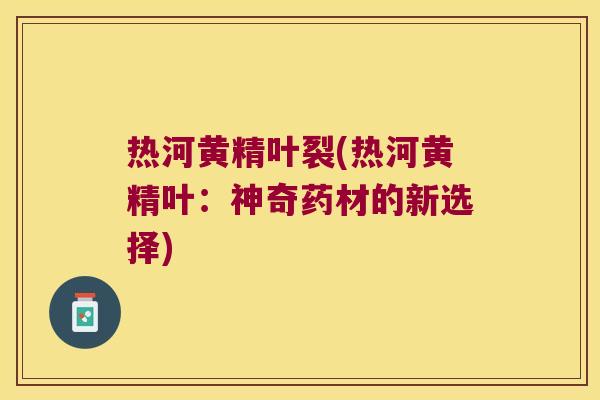 热河黄精叶裂(热河黄精叶:神奇药材的新选择) 热河黄精叶裂(热河黄精叶:神奇药材的新选择)