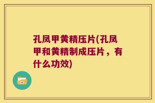 孔凤甲黄精压片(孔凤甲和黄精制成压片，有什么功效)