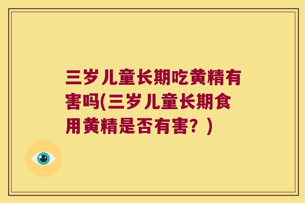 三岁儿童长期吃黄精有害吗(三岁儿童长期食用黄精是否有害?) 三岁儿童长期吃黄精有害吗(三岁儿童长期食用黄精是否有害?)
