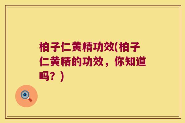 柏子仁黄精功效(柏子仁黄精的功效，你知道吗？)