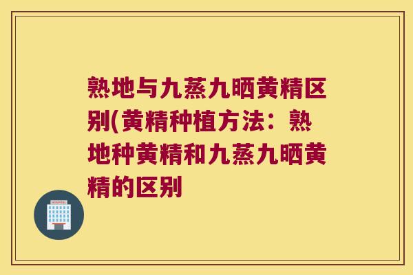 熟地与九蒸九晒黄精区别(黄精种植方法：熟地种黄精和九蒸九晒黄精的区别