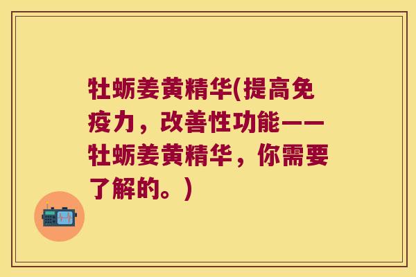 牡蛎姜黄精华(提高力,改善性功能——牡蛎姜黄精华,你需要了解的。) 牡蛎姜黄精华(提高力,改善性功能——牡蛎姜黄精华,你需要了解的。)