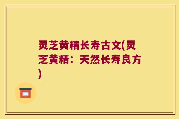 灵芝黄精长寿古文(灵芝黄精：天然长寿良方)