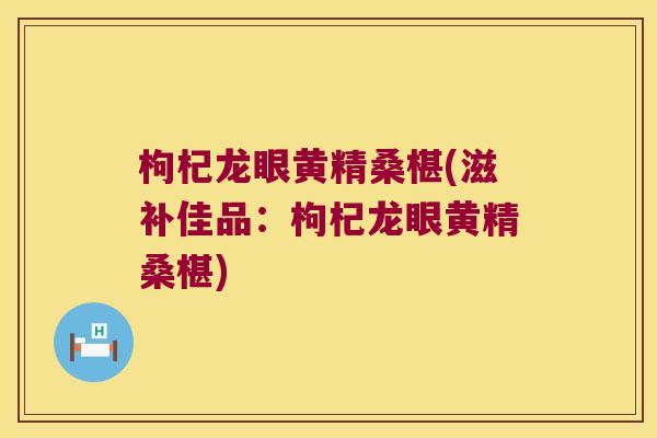 枸杞龙眼黄精桑椹(滋补佳品:枸杞龙眼黄精桑椹) 枸杞龙眼黄精桑椹(滋补佳品:枸杞龙眼黄精桑椹)