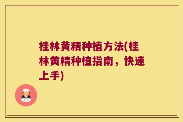 桂林黄精种植方法(桂林黄精种植指南，快速上手)