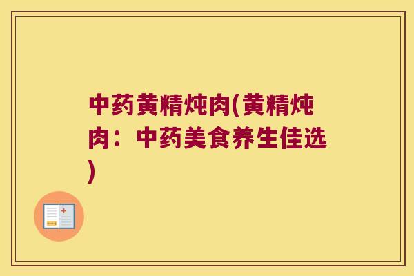 黄精炖肉(黄精炖肉:美食养生佳选) 黄精炖肉(黄精炖肉:美食养生佳选)