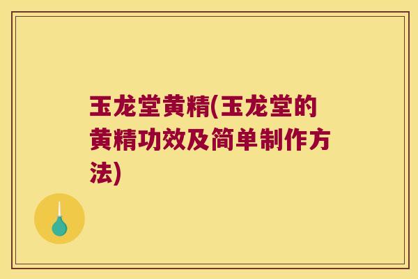 玉龙堂黄精(玉龙堂的黄精功效及简单制作方法)