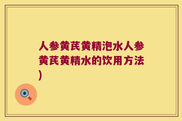 人参黄芪黄精泡水人参黄芪黄精水的饮用方法) 人参黄芪黄精泡水人参黄芪黄精水的饮用方法)