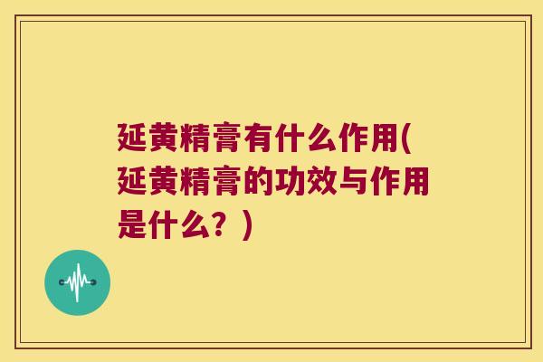 延黄精膏有什么作用(延黄精膏的功效与作用是什么?) 延黄精膏有什么作用(延黄精膏的功效与作用是什么?)