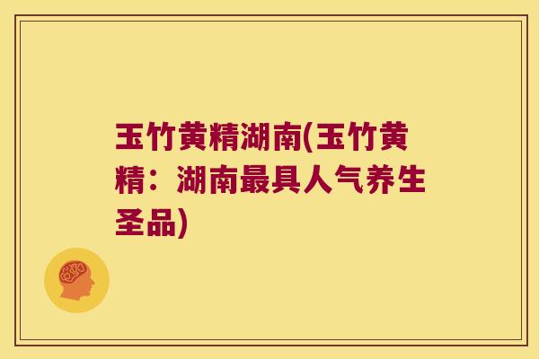 玉竹黄精湖南(玉竹黄精:湖南具人气养生圣品) 玉竹黄精湖南(玉竹黄精:湖南具人气养生圣品)