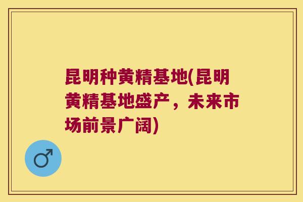 昆明种黄精基地(昆明黄精基地盛产，未来市场前景广阔)