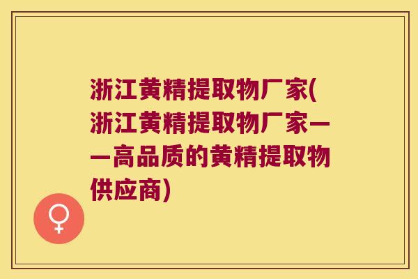 浙江黄精提取物厂家(浙江黄精提取物厂家——高品质的黄精提取物供应商)