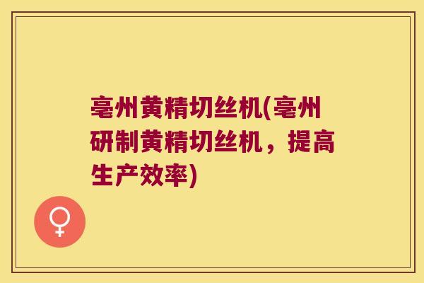 亳州黄精切丝机(亳州研制黄精切丝机,提高生产效率) 亳州黄精切丝机(亳州研制黄精切丝机,提高生产效率)