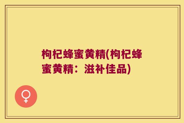 枸杞蜂蜜黄精(枸杞蜂蜜黄精：滋补佳品)