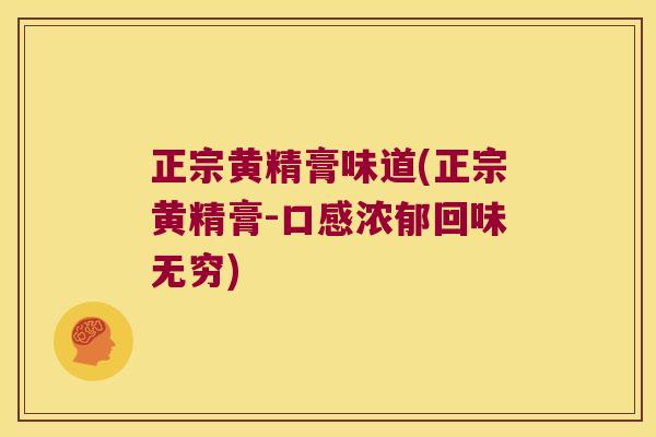 正宗黄精膏味道(正宗黄精膏-口感浓郁回味无穷) 正宗黄精膏味道(正宗黄精膏-口感浓郁回味无穷)
